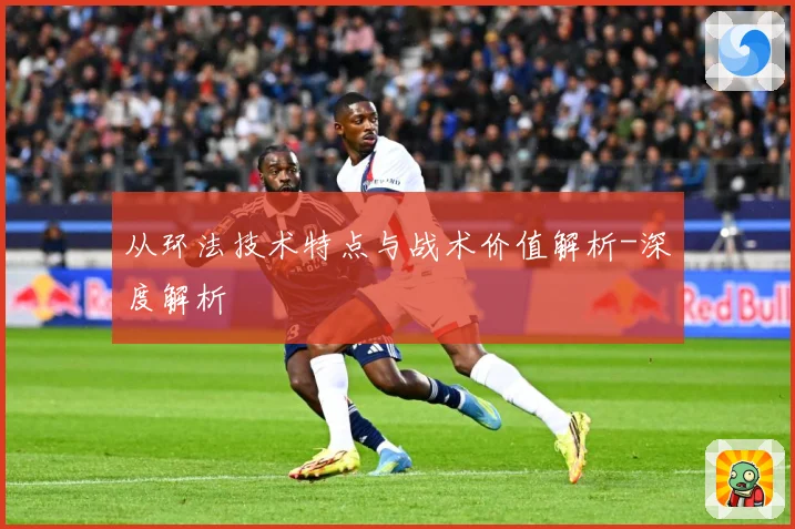从环法技术特点与战术价值解析-深度解析