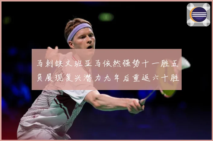 马刺缺文班亚马依然强势十一胜五负展现复兴潜力九年后重返六十胜赛场复盘-深度解析