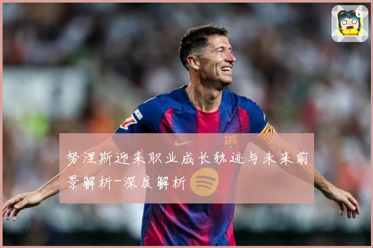 努涅斯迎来职业成长轨迹与未来前景解析-深度解析