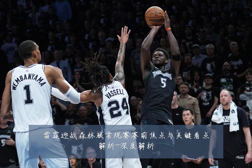 雷霆迎战森林狼常规赛赛前焦点与关键看点解析-深度解析
