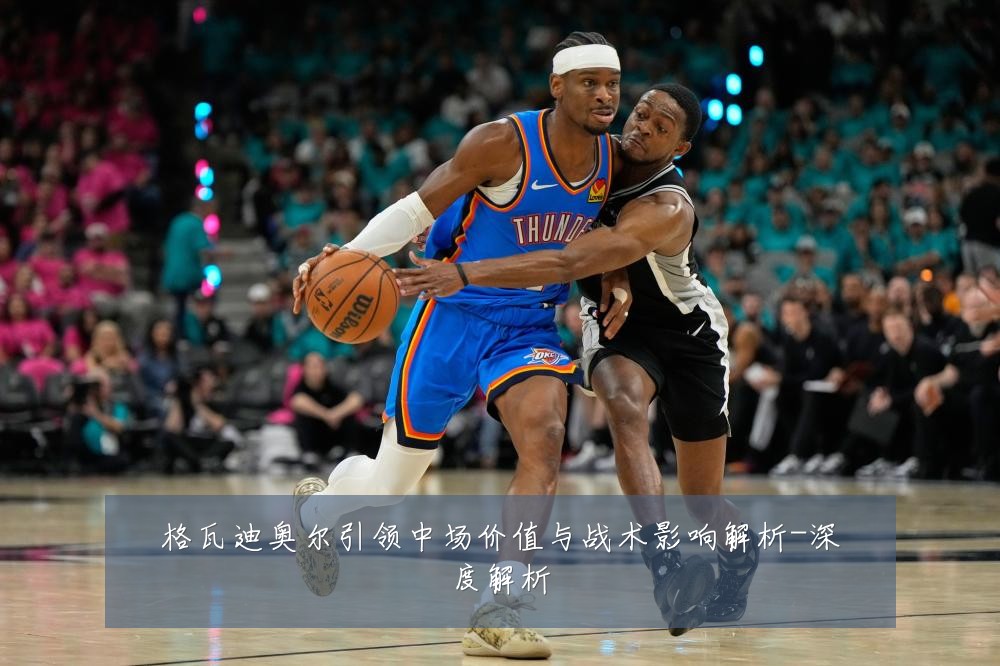 格瓦迪奥尔引领中场价值与战术影响解析-深度解析