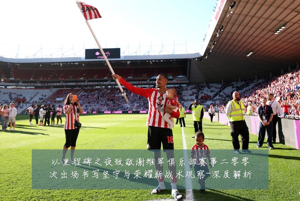 以里程碑之夜致敬谢维军俱乐部赛事二零零次出场书写坚守与荣耀新战术观察-深度解析