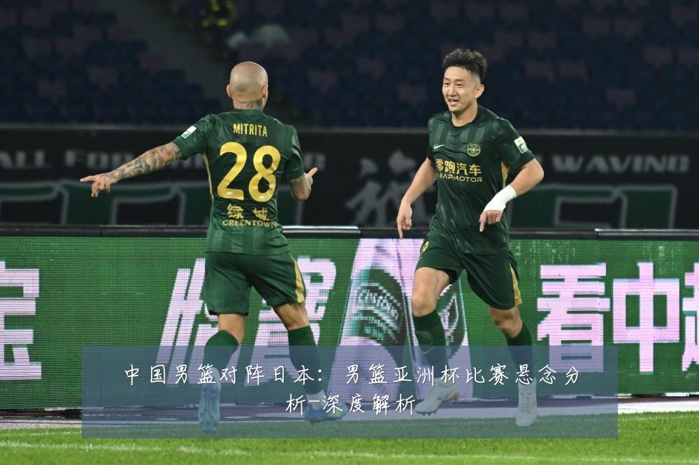 中国男篮对阵日本:男篮亚洲杯比赛悬念分析-深度解析