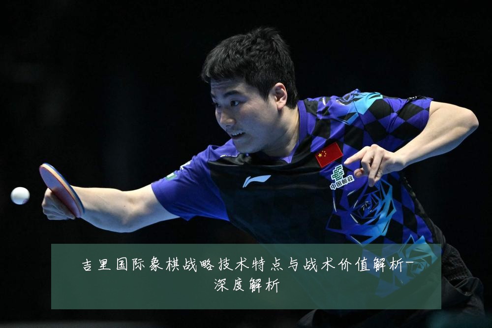 吉里国际象棋战略技术特点与战术价值解析-深度解析