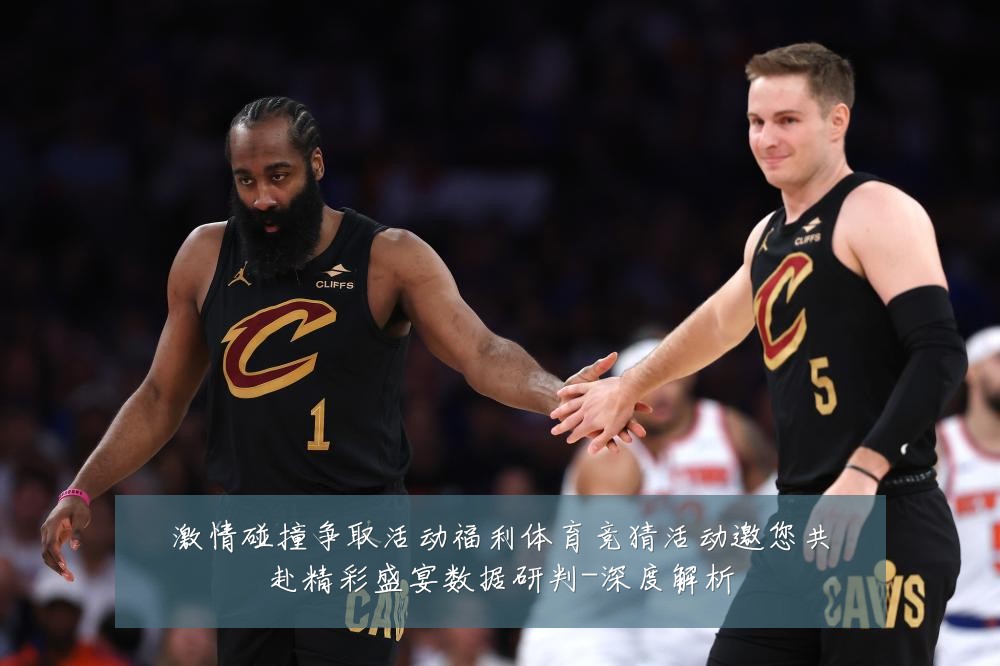 激情碰撞争取活动福利体育竞猜活动邀您共赴精彩盛宴数据研判-深度解析